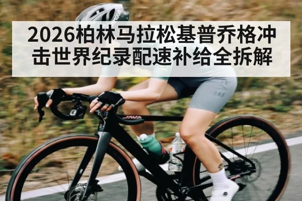 2026柏林马拉松基普乔格冲击世界纪录配速补给全拆解